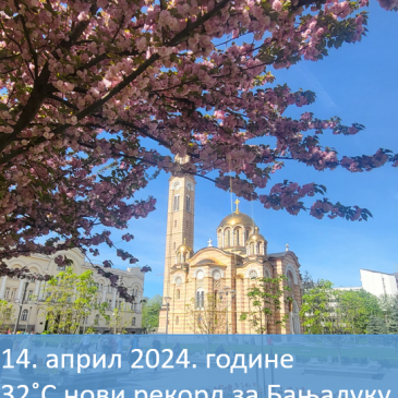 14. април 2024. нови рекорди за Бањалуку и Приједор за април мјесец „32˚С“